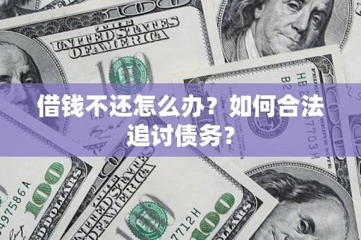 济南借钱不还怎么办？如何合法追讨债务？