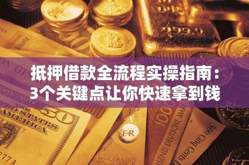 济南抵押借款全流程实操指南：3个关键点让你快速拿到钱