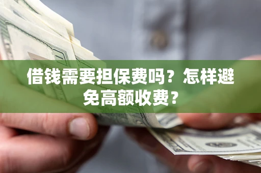 济南借钱需要担保费吗？怎样避免高额收费？
