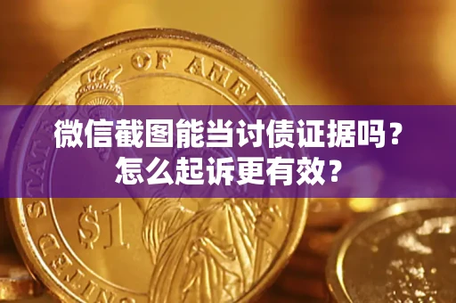 济南微信截图能当讨债证据吗？怎么起诉更有效？