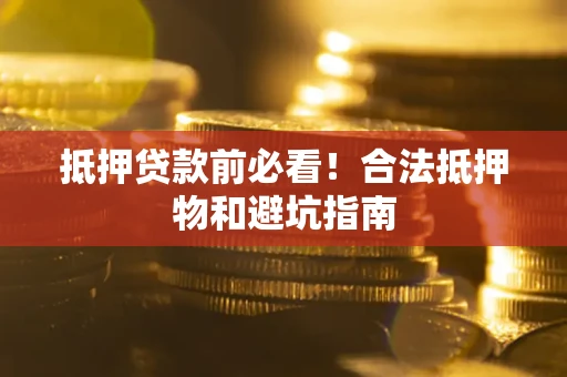 济南抵押贷款前必看！合法抵押物和避坑指南