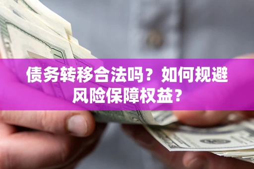 济南债务转移合法吗？如何规避风险保障权益？