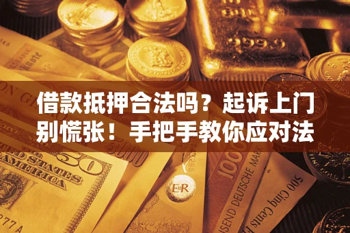 济南借款抵押合法吗？起诉上门别慌张！手把手教你应对法律程序