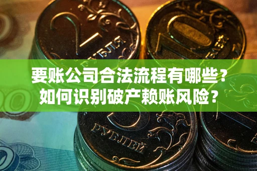 济南要账公司合法流程有哪些？如何识别破产赖账风险？