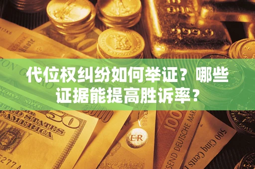 济南代位权纠纷如何举证？哪些证据能提高胜诉率？