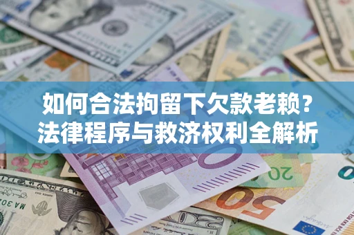 济南如何合法拘留下欠款老赖？法律程序与救济权利全解析