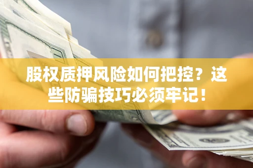 济南股权质押风险如何把控？这些防骗技巧必须牢记！
