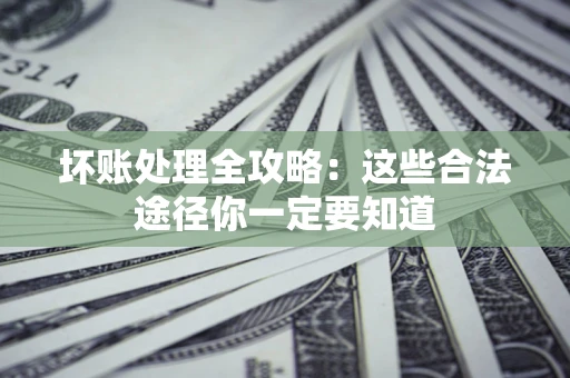 济南坏账处理全攻略：这些合法途径你一定要知道