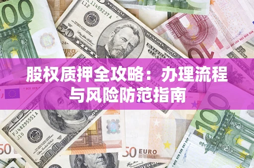 济南股权质押全攻略：办理流程与风险防范指南