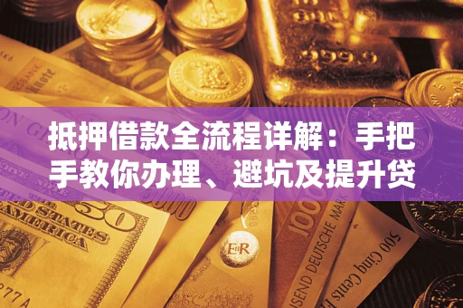 济南抵押借款全流程详解：手把手教你办理、避坑及提升贷款额度