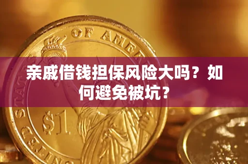 济南亲戚借钱担保风险大吗？如何避免被坑？