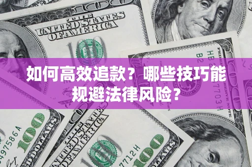 济南如何高效追款？哪些技巧能规避法律风险？