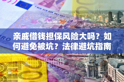 济南亲戚借钱担保风险大吗？如何避免被坑？法律避坑指南