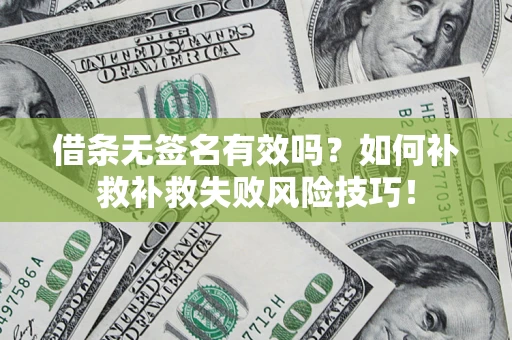 济南借条无签名有效吗？如何补救补救失败风险技巧！