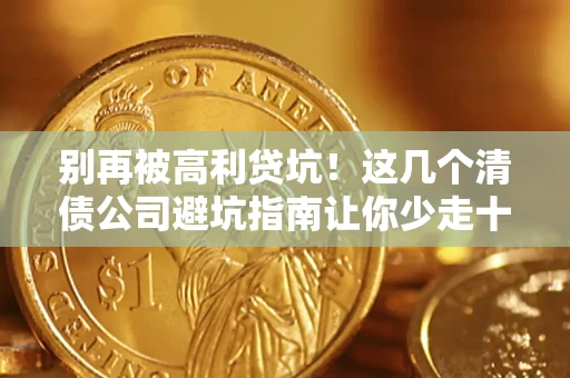 济南别再被高利贷坑！这几个清债公司避坑指南让你少走十年弯路