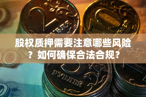 济南股权质押需要注意哪些风险？如何确保合法合规？