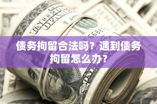 济南债务拘留合法吗？遇到债务拘留怎么办？