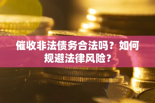济南催收非法债务合法吗？如何规避法律风险？