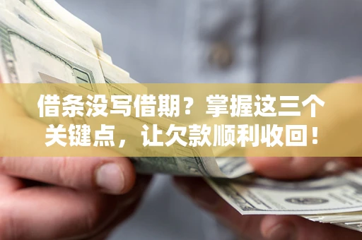 济南借条没写借期？掌握这三个关键点，让欠款顺利收回！