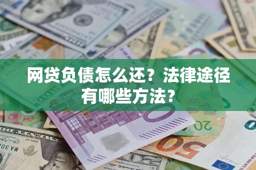 济南网贷负债怎么还？法律途径有哪些方法？