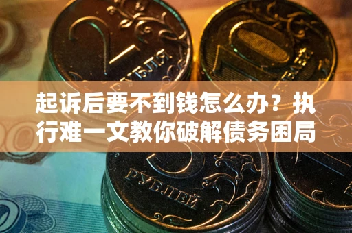 济南起诉后要不到钱怎么办？执行难一文教你破解债务困局